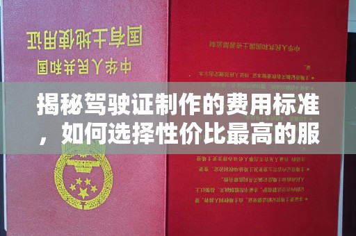 海阳揭秘驾驶证制作的费用标准，如何选择性价比最高的服务？